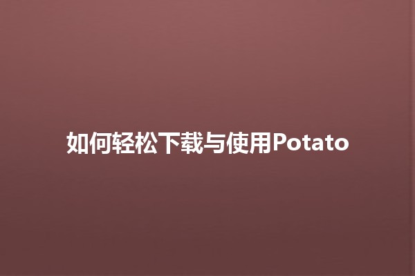 🚀 如何轻松下载与使用Potato 🌟