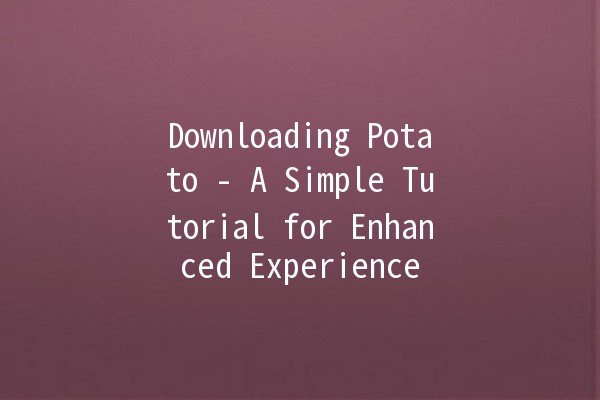 Downloading Potato - A Simple Tutorial for Enhanced Experience 🍟✨