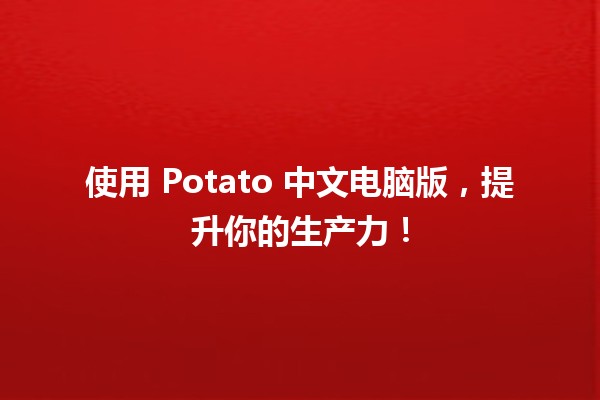 🍟 使用 Potato 中文电脑版，提升你的生产力！🖥️