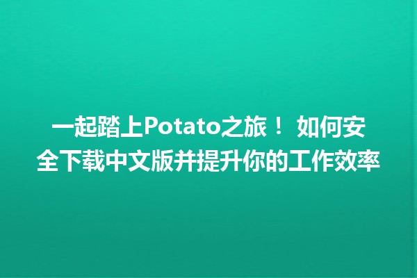 一起踏上Potato之旅！🍟 如何安全下载中文版并提升你的工作效率