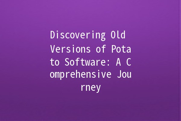 Discovering Old Versions of Potato Software: A Comprehensive Journey 🚀