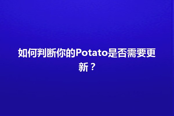 如何判断你的Potato是否需要更新？🧐🥔