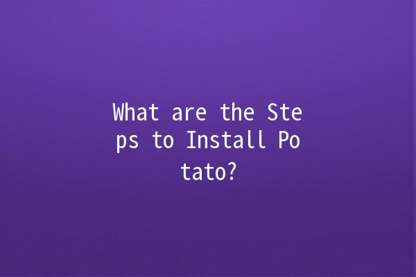 What are the Steps to Install Potato? 🥔✨