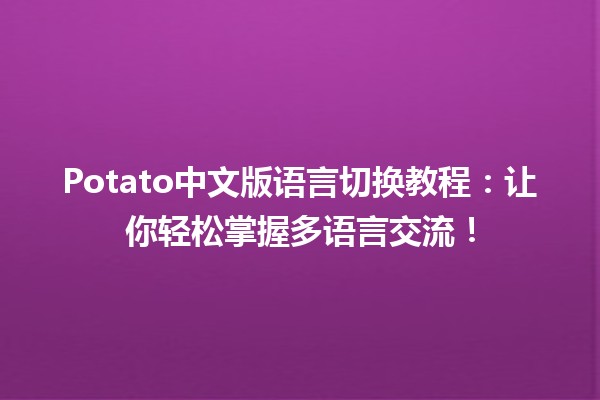 🍟 Potato中文版语言切换教程：让你轻松掌握多语言交流！🌐