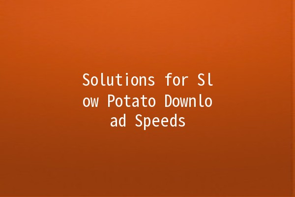 Solutions for Slow Potato Download Speeds 🚀🥔