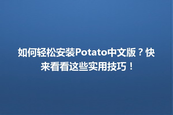 🌟 如何轻松安装Potato中文版？快来看看这些实用技巧！🛠️