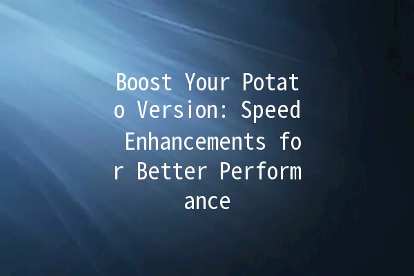 🚀 Boost Your Potato Version: Speed Enhancements for Better Performance 🥔