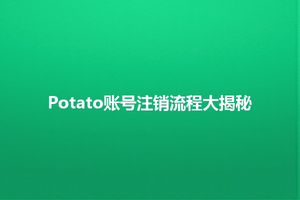 🚀 Potato账号注销流程大揭秘