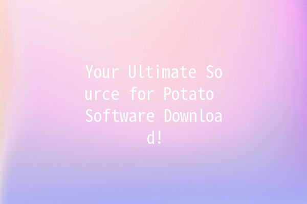 🌟 Your Ultimate Source for Potato Software Download! 🥔