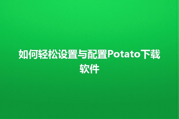 如何轻松设置与配置Potato下载软件 🥔✨