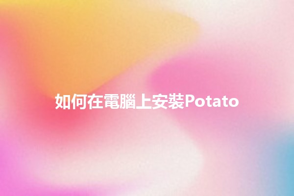 如何在電腦上安裝Potato 🍟✨