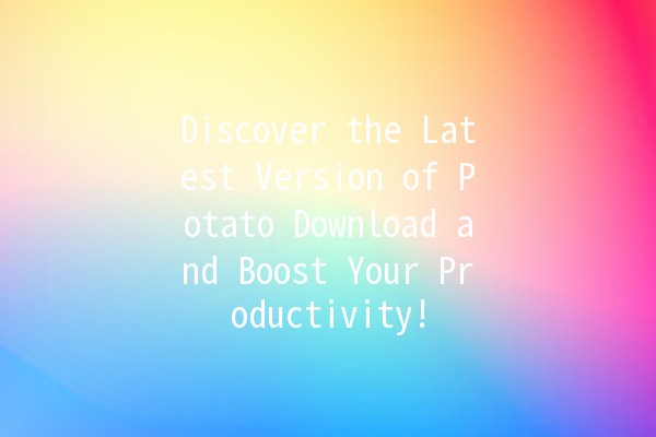 🚀 Discover the Latest Version of Potato Download and Boost Your Productivity! 🥔