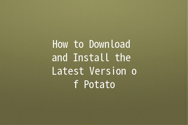 How to Download and Install the Latest Version of Potato 🥔📥