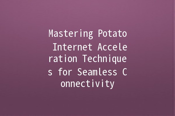 Mastering Potato Internet Acceleration Techniques for Seamless Connectivity 🚀🥔