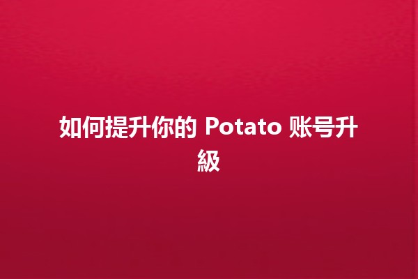 如何提升你的 Potato 账号升級 ✨🚀