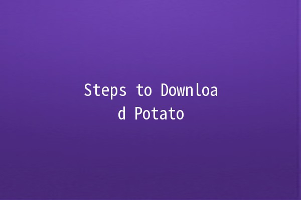 Steps to Download Potato 📥🥔