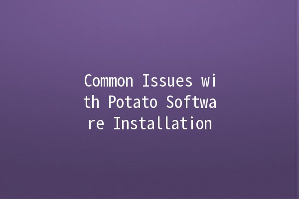 Common Issues with Potato Software Installation 🥔💻