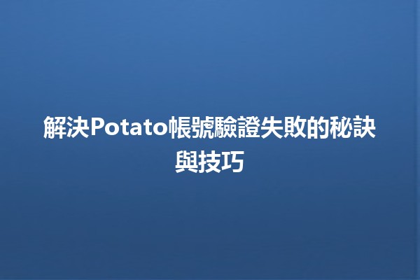 🤔 解決Potato帳號驗證失敗的秘訣與技巧