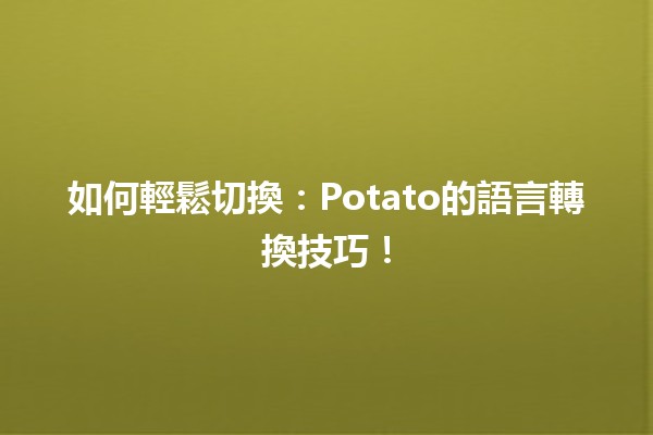 如何輕鬆切換🍟：Potato的語言轉換技巧！