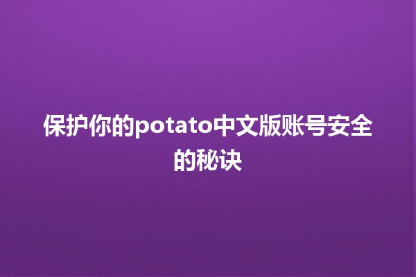 保护你的potato中文版账号安全的秘诀🔒✨