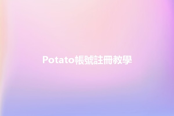 Potato帳號註冊教學 🥔✨