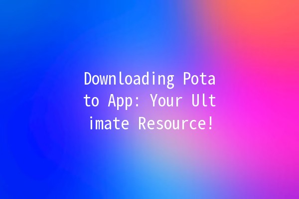 Downloading Potato App: Your Ultimate Resource! 🎉📱