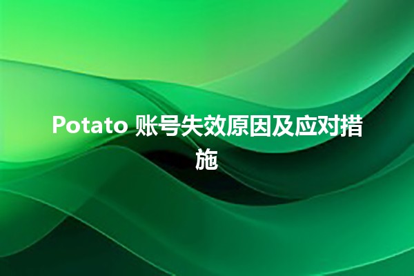 Potato 账号失效原因及应对措施 🥔🚫