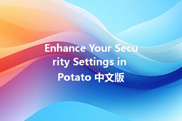 Enhance Your Security Settings in Potato 中文版 🥔🔒