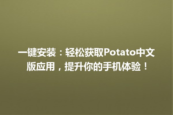 一键安装🤖：轻松获取Potato中文版应用，提升你的手机体验！