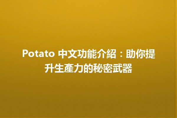 🌟 Potato 中文功能介紹：助你提升生產力的秘密武器 🥔