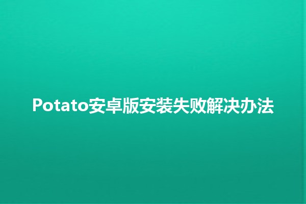 Potato安卓版安装失败解决办法🔥📱