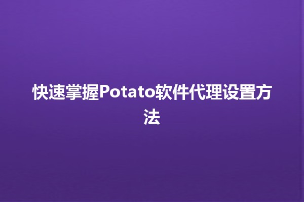 快速掌握Potato软件代理设置方法 🚀💻