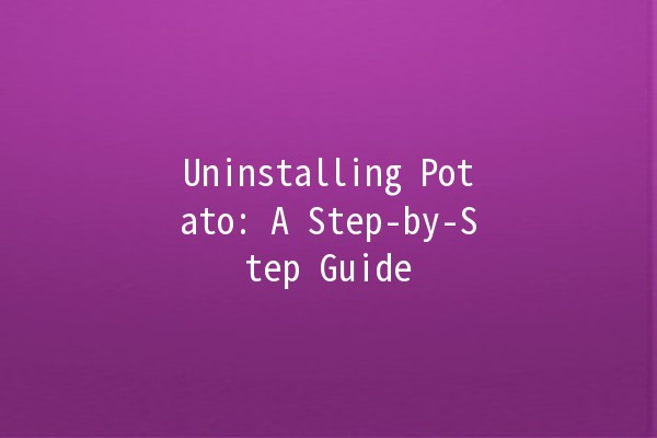 Uninstalling Potato: A Step-by-Step Guide 🥔✨