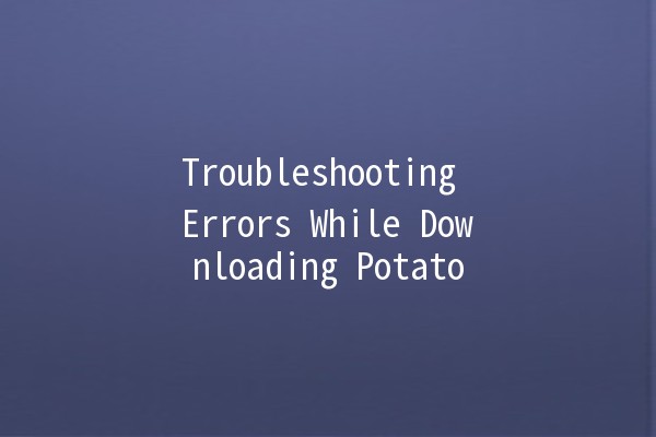 Troubleshooting Errors While Downloading Potato 🌟🍟