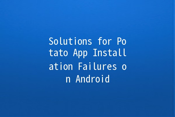 Solutions for Potato App Installation Failures on Android 📱🚫