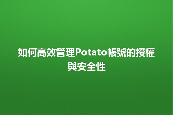 🥔 如何高效管理Potato帳號的授權與安全性🛡️