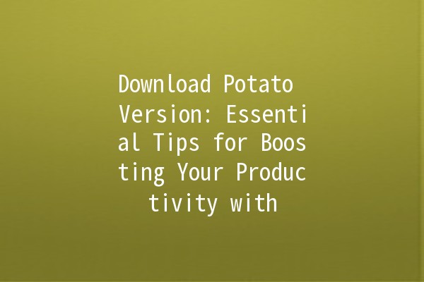 Download Potato Version: Essential Tips for Boosting Your Productivity with 😄🥔