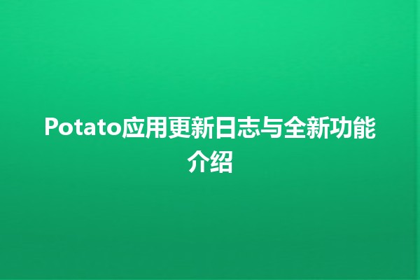 🥔 Potato应用更新日志与全新功能介绍