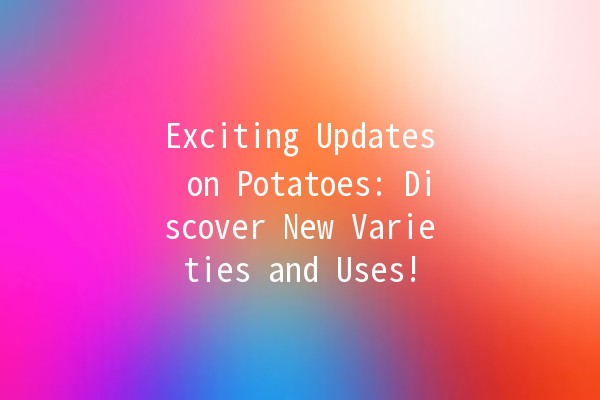 Exciting Updates on Potatoes: Discover New Varieties and Uses! 🥔✨