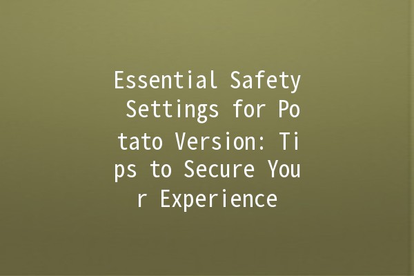 Essential Safety Settings for Potato Version: Tips to Secure Your Experience 🥔🔒