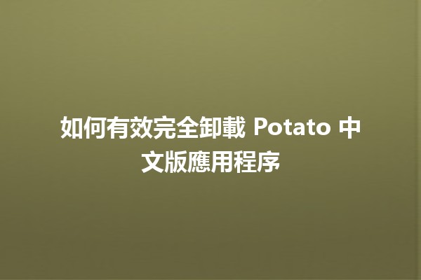 如何有效完全卸載 Potato 中文版應用程序 🥔⚙️