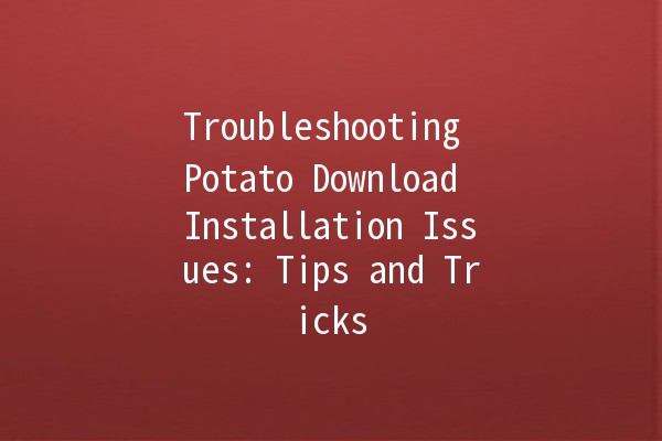 Troubleshooting Potato Download Installation Issues: Tips and Tricks 🚀🍟