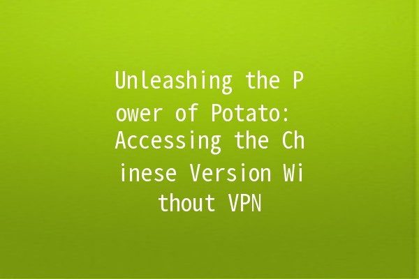 Unleashing the Power of Potato: Accessing the Chinese Version Without VPN 🌐🥔