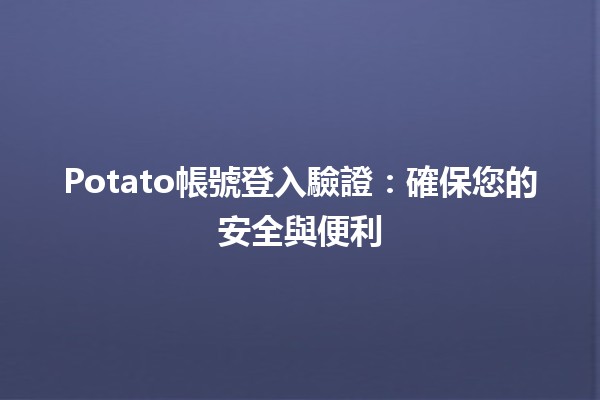 Potato帳號登入驗證：確保您的安全與便利🔒✨