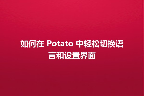 🍟 如何在 Potato 中轻松切换语言和设置界面 🌍