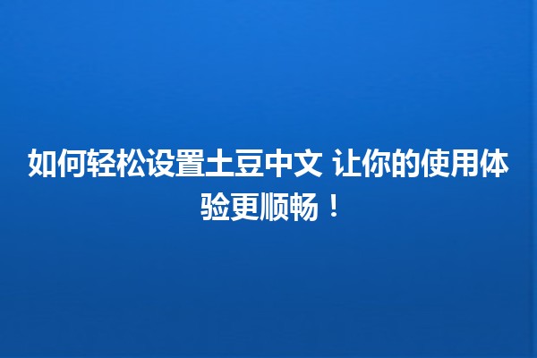 如何轻松设置土豆中文📱🍟 让你的使用体验更顺畅！