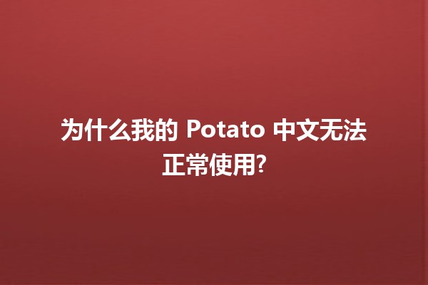 为什么我的 Potato 中文无法正常使用? 🤔🍟