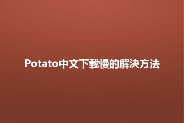 Potato中文下載慢的解決方法 🚀💻