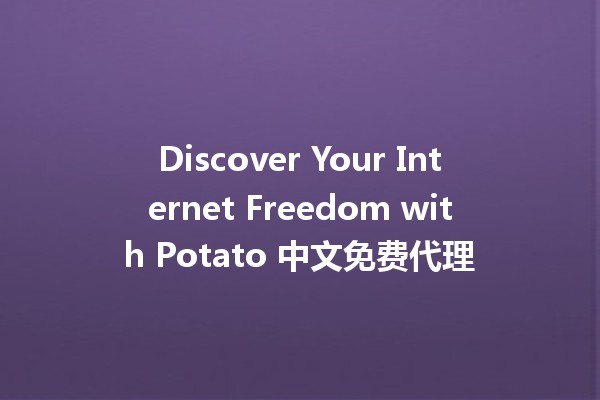 Discover Your Internet Freedom with Potato 中文免费代理 🌐🥔