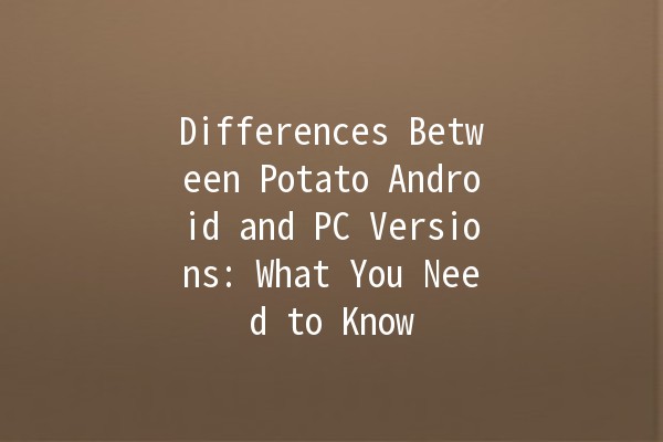 Differences Between Potato Android and PC Versions: What You Need to Know 🍟💻